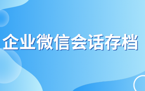 企业微信会话存档怎么用？